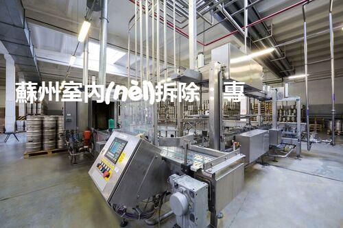 蘇州室內(nèi)拆除：專業(yè)高效，安全環(huán)保一站式服務(wù)